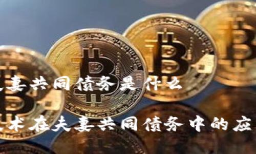 区块链夫妻共同债务是什么

区块链技术在夫妻共同债务中的应用及影响