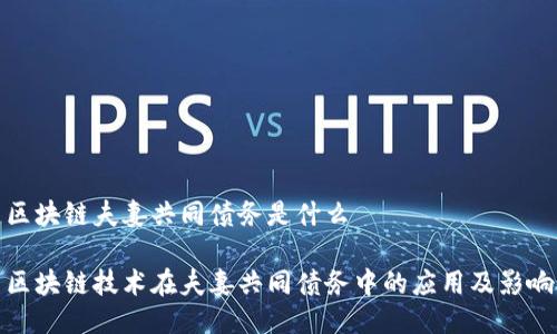 区块链夫妻共同债务是什么

区块链技术在夫妻共同债务中的应用及影响