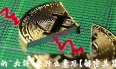 区块链中的“大饼”是什么意思？解密其背景与
