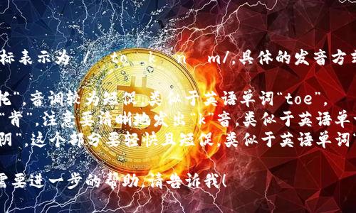 “tokenim”的发音可以用音标表示为 /ˈtoʊkənɪm/，具体的发音方式可以拆解为以下几个部分：

1. **to** - 发音类似于“托”，音调较为短促，类似于英语单词“toe”。
2. **ken** - 发音类似于“肯”，注意要清晰地发出“k”音，类似于英语单词“can”。
3. **im** - 发音类似于“阴”，这个部分要轻快且短促，类似于英语单词“him”。

如果你有更多的问题，或者需要进一步的帮助，请告诉我！